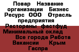 Повар › Название организации ­ Бизнес Ресурс, ООО › Отрасль предприятия ­ Рестораны, фастфуд › Минимальный оклад ­ 24 000 - Все города Работа » Вакансии   . Крым,Гаспра